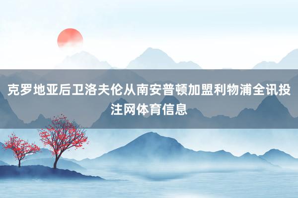 克罗地亚后卫洛夫伦从南安普顿加盟利物浦全讯投注网体育信息