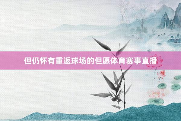 但仍怀有重返球场的但愿体育赛事直播