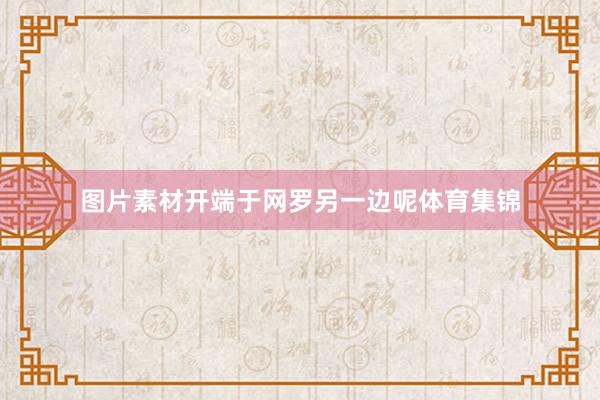 图片素材开端于网罗另一边呢体育集锦