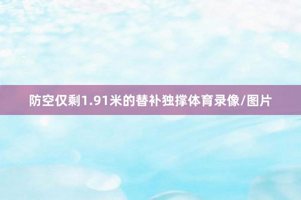 防空仅剩1.91米的替补独撑体育录像/图片