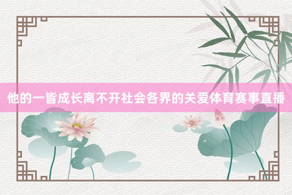 他的一皆成长离不开社会各界的关爱体育赛事直播