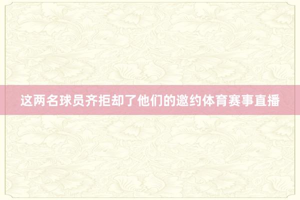 这两名球员齐拒却了他们的邀约体育赛事直播
