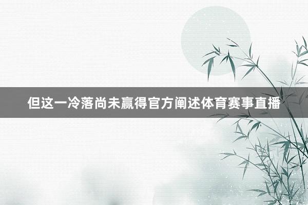但这一冷落尚未赢得官方阐述体育赛事直播