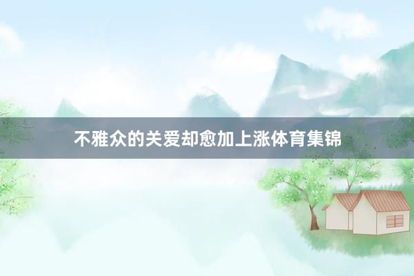 不雅众的关爱却愈加上涨体育集锦