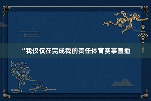 “我仅仅在完成我的责任体育赛事直播