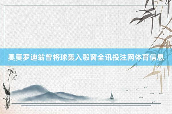 奥莫罗迪翁曾将球轰入彀窝全讯投注网体育信息