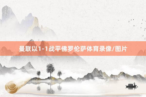 曼联以1-1战平佛罗伦萨体育录像/图片
