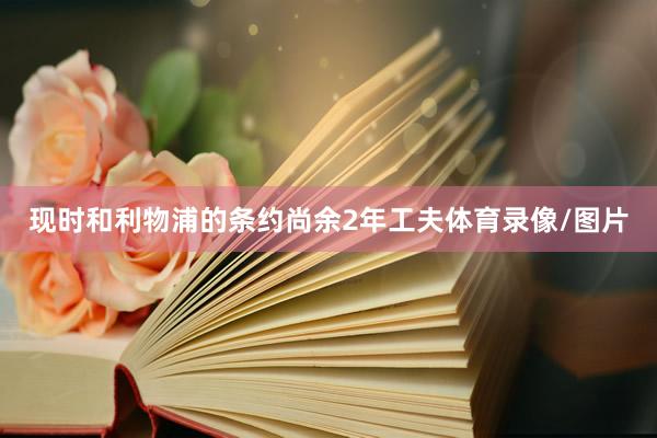 现时和利物浦的条约尚余2年工夫体育录像/图片