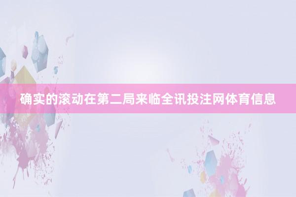 确实的滚动在第二局来临全讯投注网体育信息