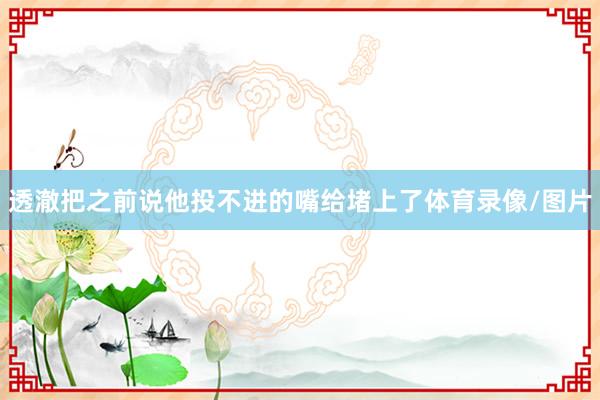 透澈把之前说他投不进的嘴给堵上了体育录像/图片