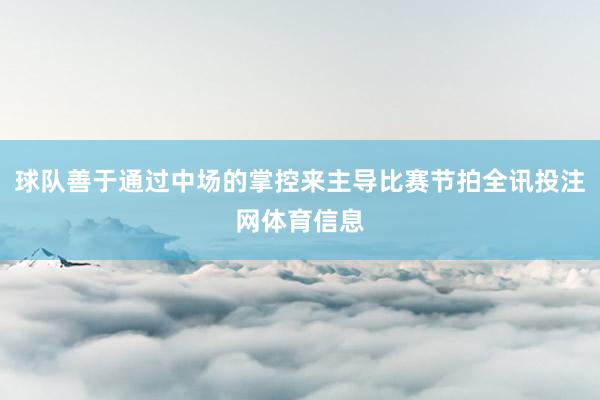 球队善于通过中场的掌控来主导比赛节拍全讯投注网体育信息