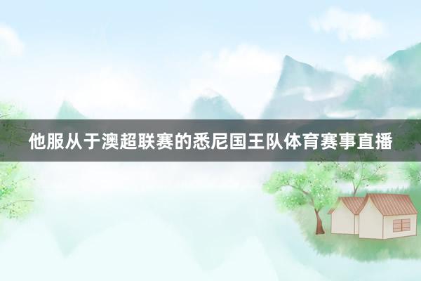 他服从于澳超联赛的悉尼国王队体育赛事直播
