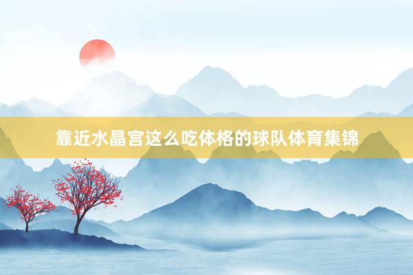 靠近水晶宫这么吃体格的球队体育集锦