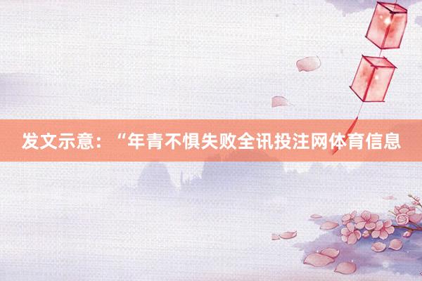 发文示意：“年青不惧失败全讯投注网体育信息