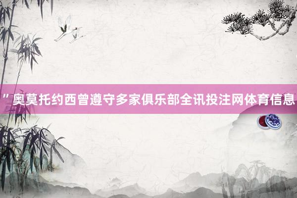 ”奥莫托约西曾遵守多家俱乐部全讯投注网体育信息