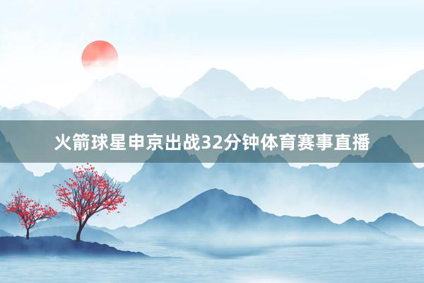 火箭球星申京出战32分钟体育赛事直播