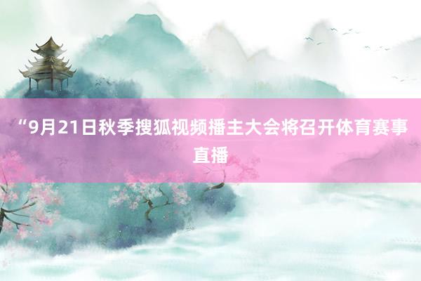 “9月21日秋季搜狐视频播主大会将召开体育赛事直播