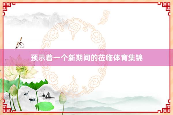 预示着一个新期间的莅临体育集锦