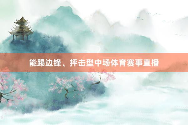 能踢边锋、抨击型中场体育赛事直播