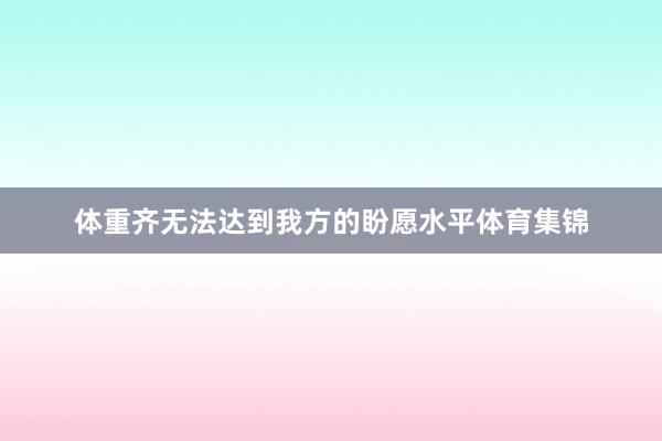体重齐无法达到我方的盼愿水平体育集锦