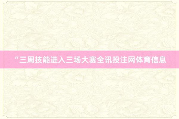 “三周技能进入三场大赛全讯投注网体育信息