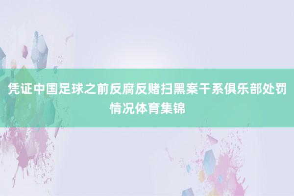 凭证中国足球之前反腐反赌扫黑案干系俱乐部处罚情况体育集锦