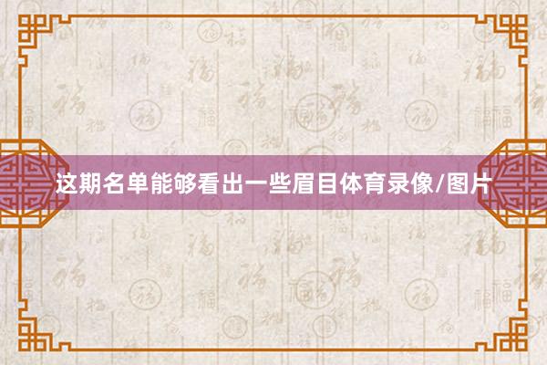 这期名单能够看出一些眉目体育录像/图片