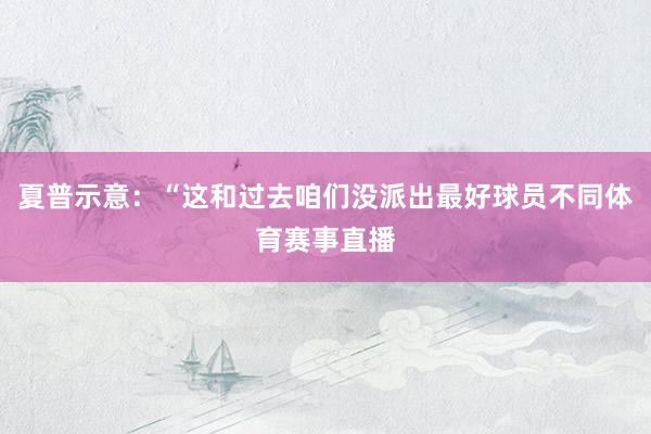 夏普示意：“这和过去咱们没派出最好球员不同体育赛事直播