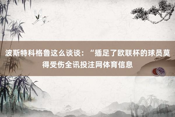 波斯特科格鲁这么谈谈：“插足了欧联杯的球员莫得受伤全讯投注网体育信息