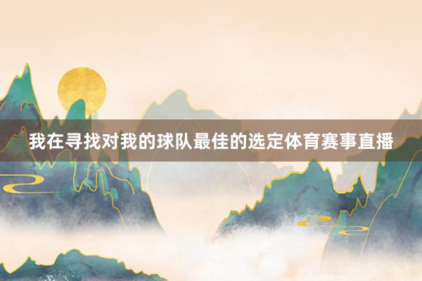 我在寻找对我的球队最佳的选定体育赛事直播