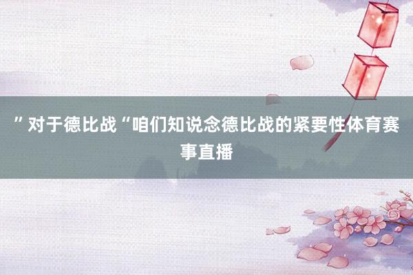 ”对于德比战“咱们知说念德比战的紧要性体育赛事直播