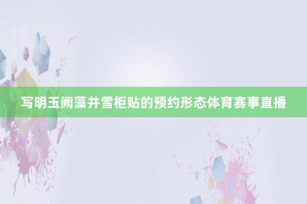写明玉阙藻井雪柜贴的预约形态体育赛事直播