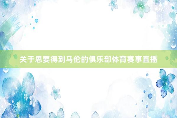 关于思要得到马伦的俱乐部体育赛事直播