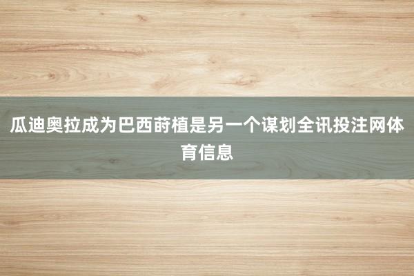 瓜迪奥拉成为巴西莳植是另一个谋划全讯投注网体育信息