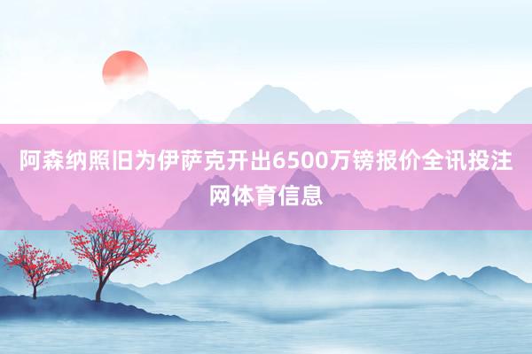 阿森纳照旧为伊萨克开出6500万镑报价全讯投注网体育信息