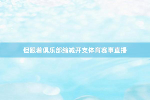 但跟着俱乐部缩减开支体育赛事直播