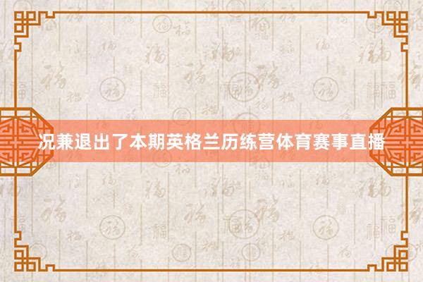 况兼退出了本期英格兰历练营体育赛事直播