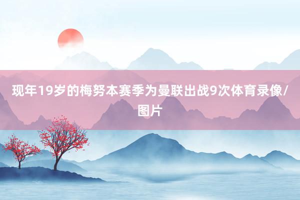 现年19岁的梅努本赛季为曼联出战9次体育录像/图片