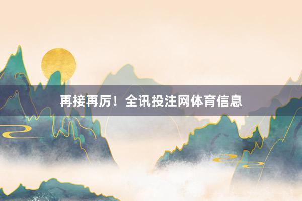 再接再厉！全讯投注网体育信息