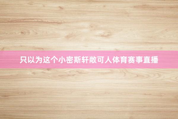只以为这个小密斯轩敞可人体育赛事直播