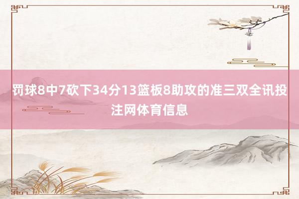 罚球8中7砍下34分13篮板8助攻的准三双全讯投注网体育信息