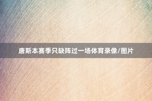 唐斯本赛季只缺阵过一场体育录像/图片