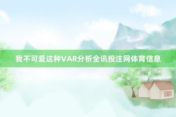 我不可爱这种VAR分析全讯投注网体育信息