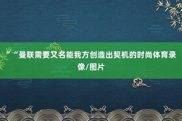”“曼联需要又名能我方创造出契机的时尚体育录像/图片