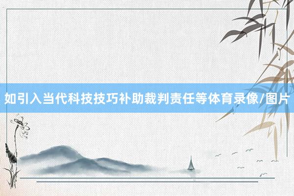如引入当代科技技巧补助裁判责任等体育录像/图片
