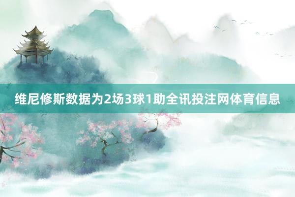 维尼修斯数据为2场3球1助全讯投注网体育信息