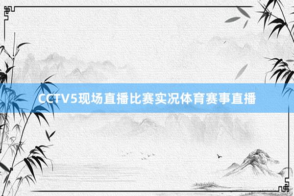 CCTV5现场直播比赛实况体育赛事直播