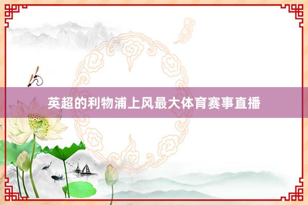 英超的利物浦上风最大体育赛事直播