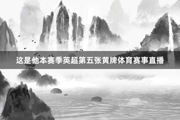 这是他本赛季英超第五张黄牌体育赛事直播