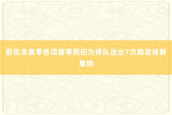 恩佐本赛季各项赛事照旧为球队送出7次助攻体育集锦